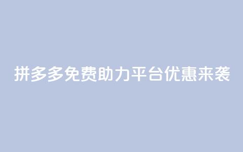拼多多免费助力平台优惠来袭  第1张