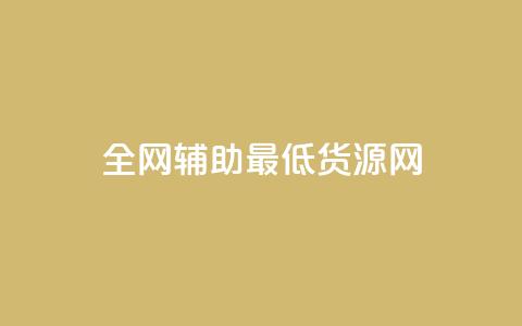 全网辅助最低货源网 - 全网最低货源平台推荐 轻松找到优质供应商!  第1张