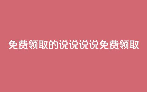免费领取的说说(说说免费领取)  第1张