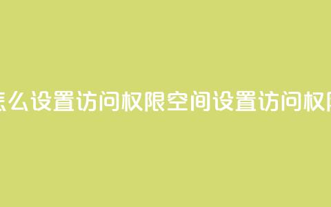 qq空间怎么设置访问权限(QQ空间设置访问权限攻略)  第1张