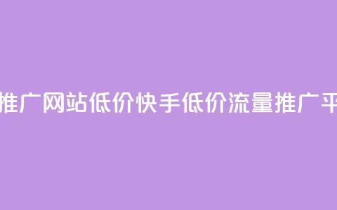 快手流量推广网站低价(快手低价流量推广平台)  第1张