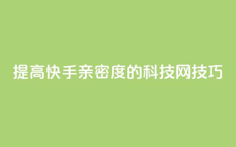 提高快手亲密度的nap6科技网技巧  第1张