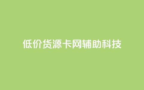 低价货源卡网辅助科技 - 实惠货源卡网络辅助科技全攻略! 第1张 低价货源卡网辅助科技 - 实惠货源卡网络辅助科技全攻略! 第1张