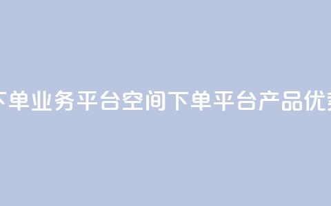 qq下单业务平台空间(qq下单平台产品优势)  第1张