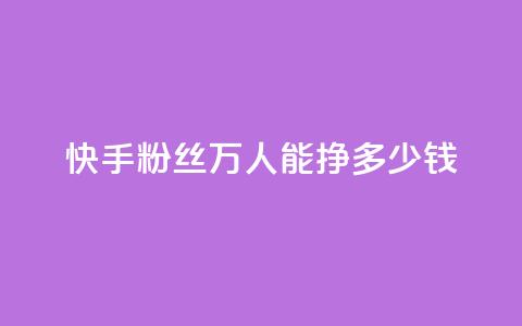 快手粉丝4万人能挣多少钱,王者荣耀主页赞自助平台 - qq空间点赞最多几个人 1块一万qq主页点赞  第1张