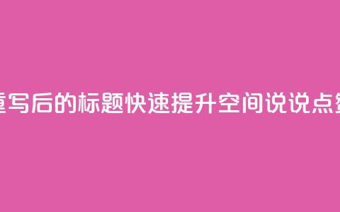 重写后的标题：快速提升QQ空间说说点赞？  第1张