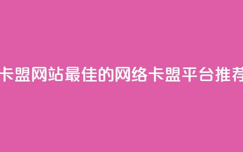 最大的卡盟网站 - 最佳的网络卡盟平台推荐!  第1张