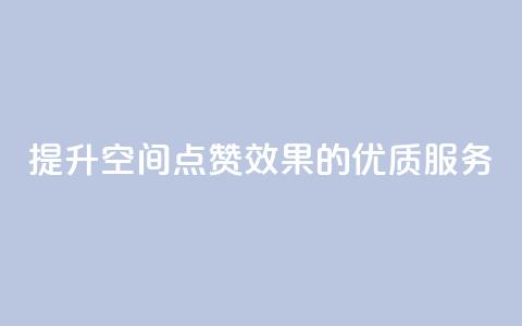 提升QQ空间点赞效果的优质服务  第1张