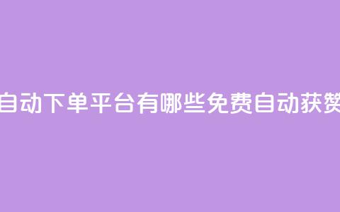 免费获赞自动下单平台有哪些(免费自动获赞平台推荐)  第1张