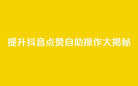 提升抖音点赞	，自助操作大揭秘！  第1张
