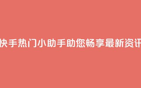 快手热门小助手：助您畅享最新资讯  第1张