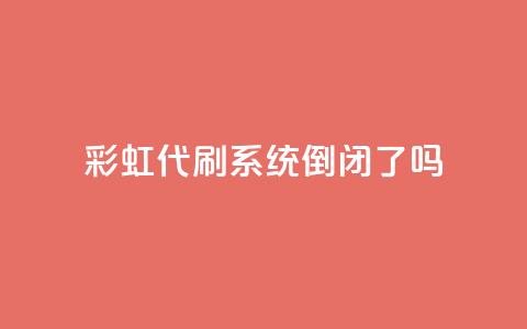 彩虹代刷系统倒闭了吗,快手买点赞官网 - qq下单自助平台官网登录入口手机版 qq空间下单业务网站官网  第1张