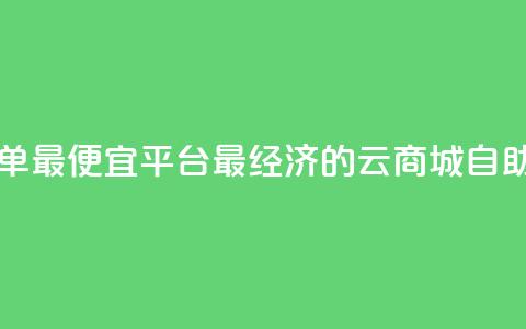 云商城自助下单最便宜平台(最经济的云商城自助下单平台推荐)  第1张