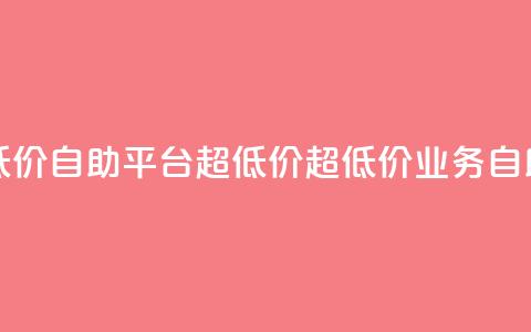 dy业务低价自助平台超低价(超低价DY业务自助平台)  第1张
