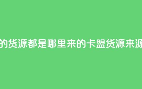 卡盟的货源都是哪里来的(卡盟货源来源解析)  第1张