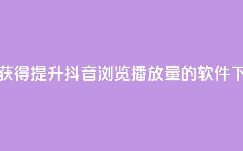 免费获得提升抖音浏览播放量的软件  第1张