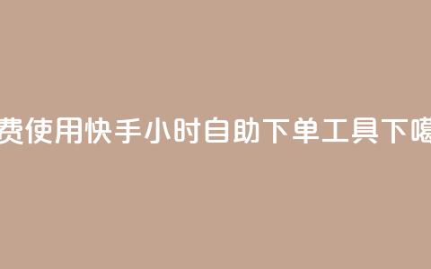 免费使用快手24小时自助下单工具  第1张
