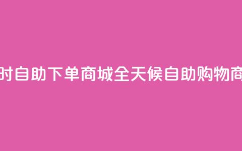 24小时自助下单商城app(全天候自助购物商城APP)  第1张