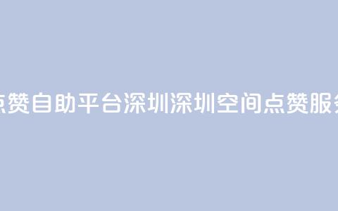 qq空间点赞自助平台深圳(深圳QQ空间点赞服务平台)  第1张