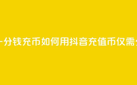 抖音如何一分钱充10q币(如何用抖音充值10Q币仅需1分钱)  第1张