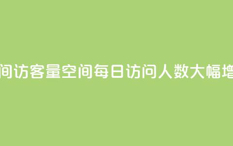 qq空间访客量(QQ空间每日访问人数大幅增长)  第1张
