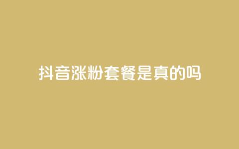 抖音涨粉套餐是真的吗 - 抖音涨粉套餐的真实性揭秘及效果分析~  第1张