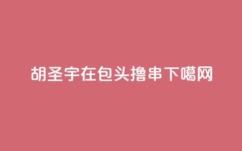 胡圣宇：在包头撸串  第1张