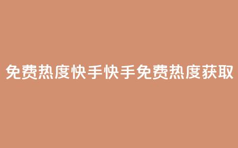 免费热度快手(快手免费热度获取)  第1张