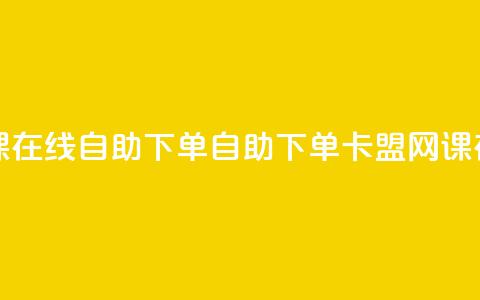 卡盟网课在线自助下单(自助下单卡盟网课在线服务)  第1张