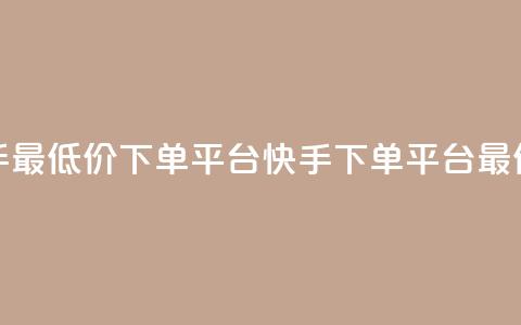 快手最低价下单平台(快手下单平台最低价)  第1张