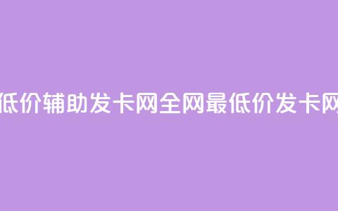 全网低价辅助发卡网(全网最低价发卡网推荐)  第1张