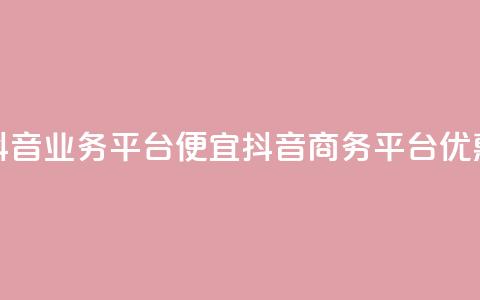 抖音业务平台便宜(抖音商务平台优惠)  第1张