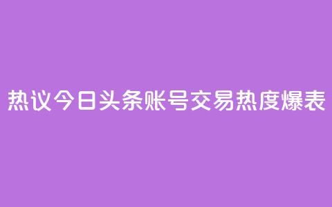 热议：今日头条账号交易热度爆表  第1张