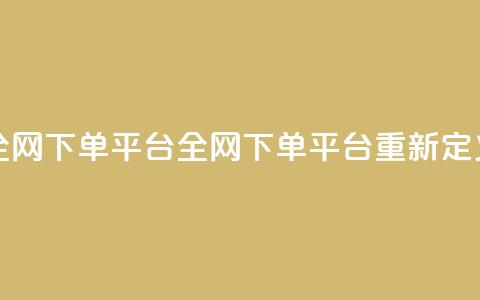 全网下单平台(全网下单平台重新定义)  第1张