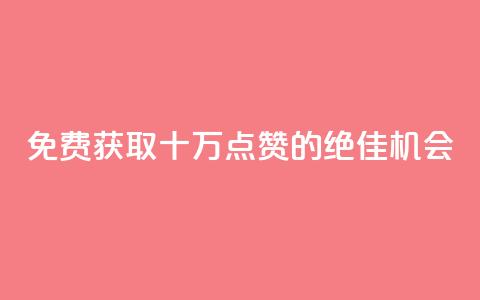 免费获取十万QQ点赞的绝佳机会  第1张