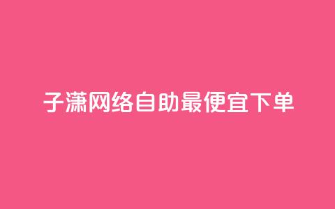 子潇网络自助最便宜下单,快手业务平台网站官网 - 彩虹兔官方免费下载 快手买站一块钱1000粉  第1张