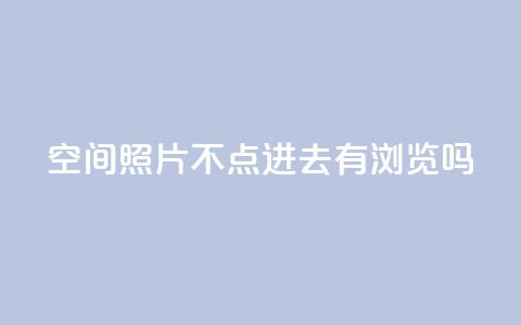 qq空间照片不点进去有浏览吗,拼多多业务平台自助下单 - 卡盟腾讯视频会员 免费1万qq空间访客量  第1张