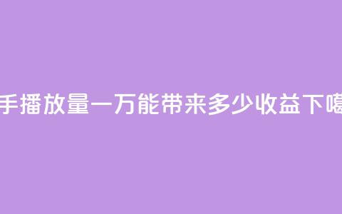 快手播放量一万能带来多少收益？  第1张