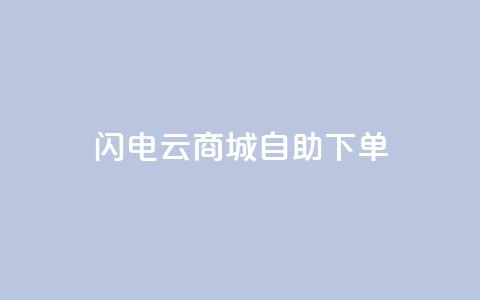 闪电云商城自助下单,抖音业务低价业务平台 - 抖音充粉丝 自助赞云商城  第1张