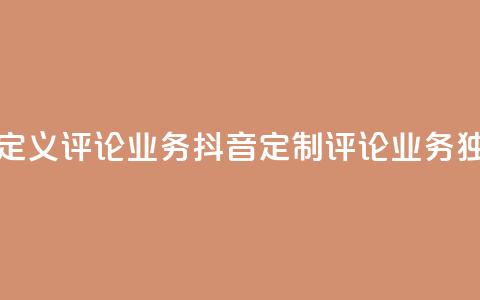 抖音自定义评论业务(抖音定制评论业务独家优势)  第1张