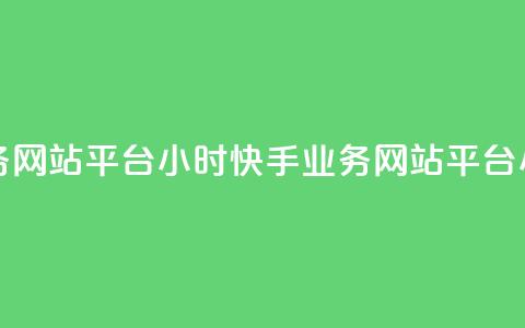 快手业务网站平台24小时(快手业务网站平台24小时运营)  第1张