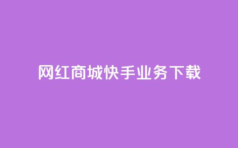 网红商城快手业务下载 - 网红商城快手业务热潮涌动，与大众分享好货!  第1张