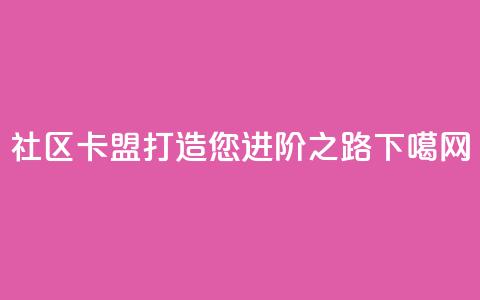 社区卡盟：打造您进阶之路  第1张