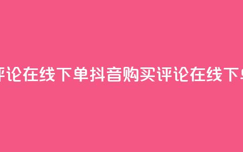 抖音买评论在线下单(抖音购买评论在线下单)  第1张