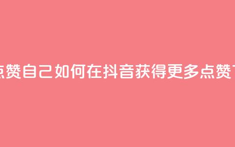 抖音点赞自己(如何在抖音获得更多点赞)  第1张