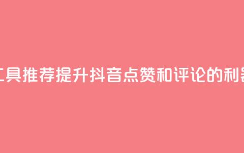 工具推荐：提升抖音点赞和评论的利器  第1张