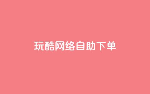 玩酷网络自助下单,抖音24小时在线下单网站 - 网红商城24小时下单平台 抖音快手24小时自助服务  第1张