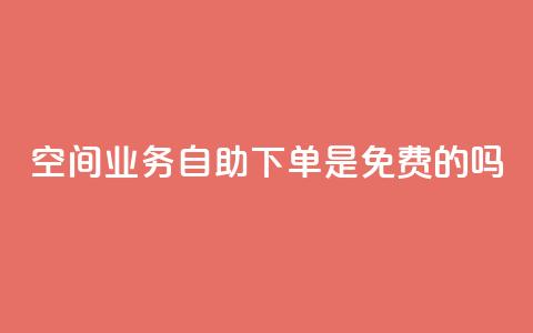 QQ空间业务自助下单是免费的吗,二十四小时自助下单雷神 - dy业务24小时 qq主页名片点赞1元一万  第1张