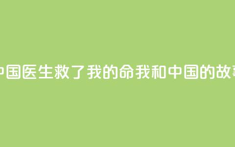 中国医生救了我的命（我和中国的故事）  第1张