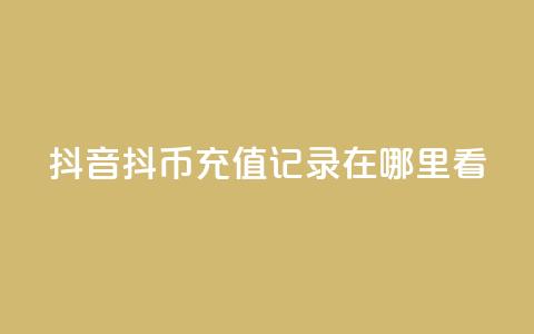 抖音抖币充值记录在哪里看 - 抖音如何查看抖币充值记录技巧分享!  第1张